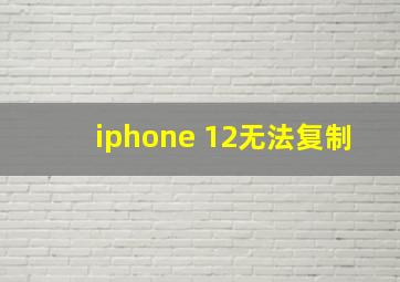 iphone 12无法复制